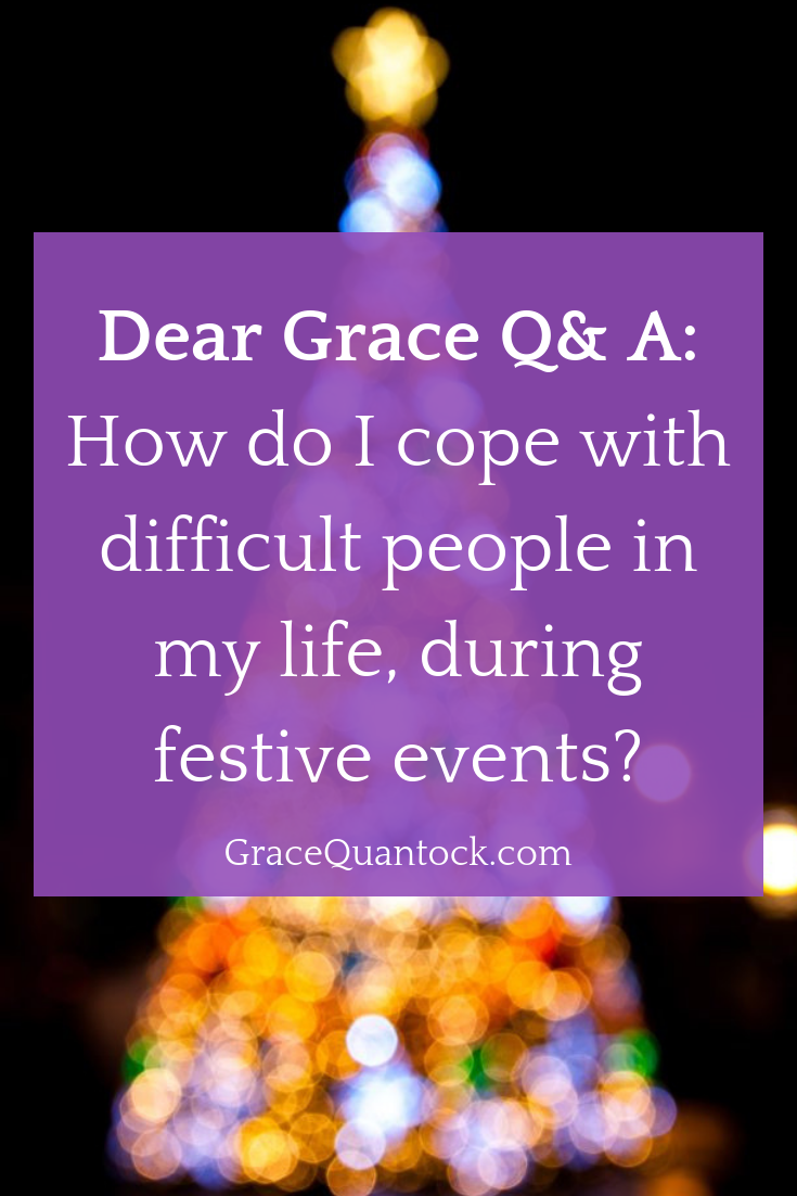 How do I cope with difficult people in my life during festive events? Dear Grace Q & A