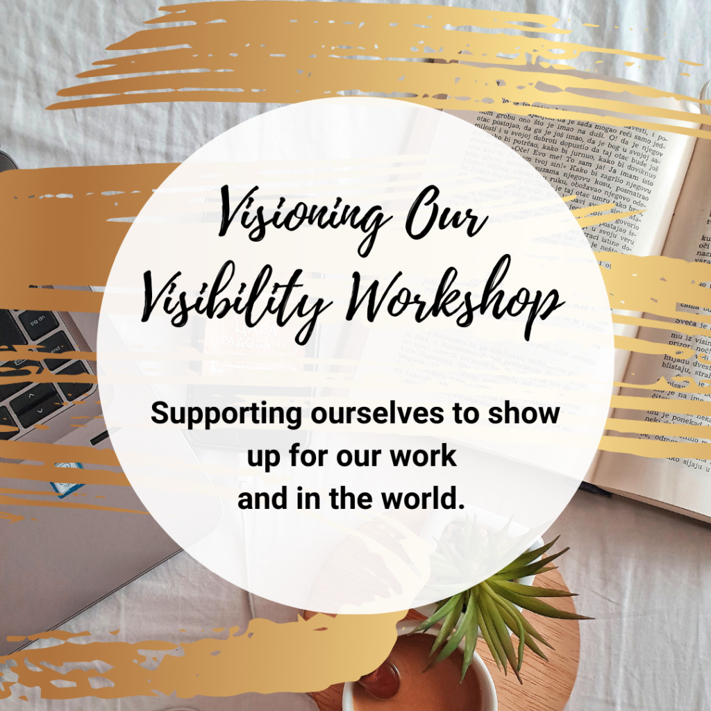 Visioning Our Visibility Workshop - supporting ourselves to show up for our work and in the world. Text on a white background, a gold brushstroke behind and a photo of a desk with a book, laptop and succulent plant and cup of hot chocolate behind. 