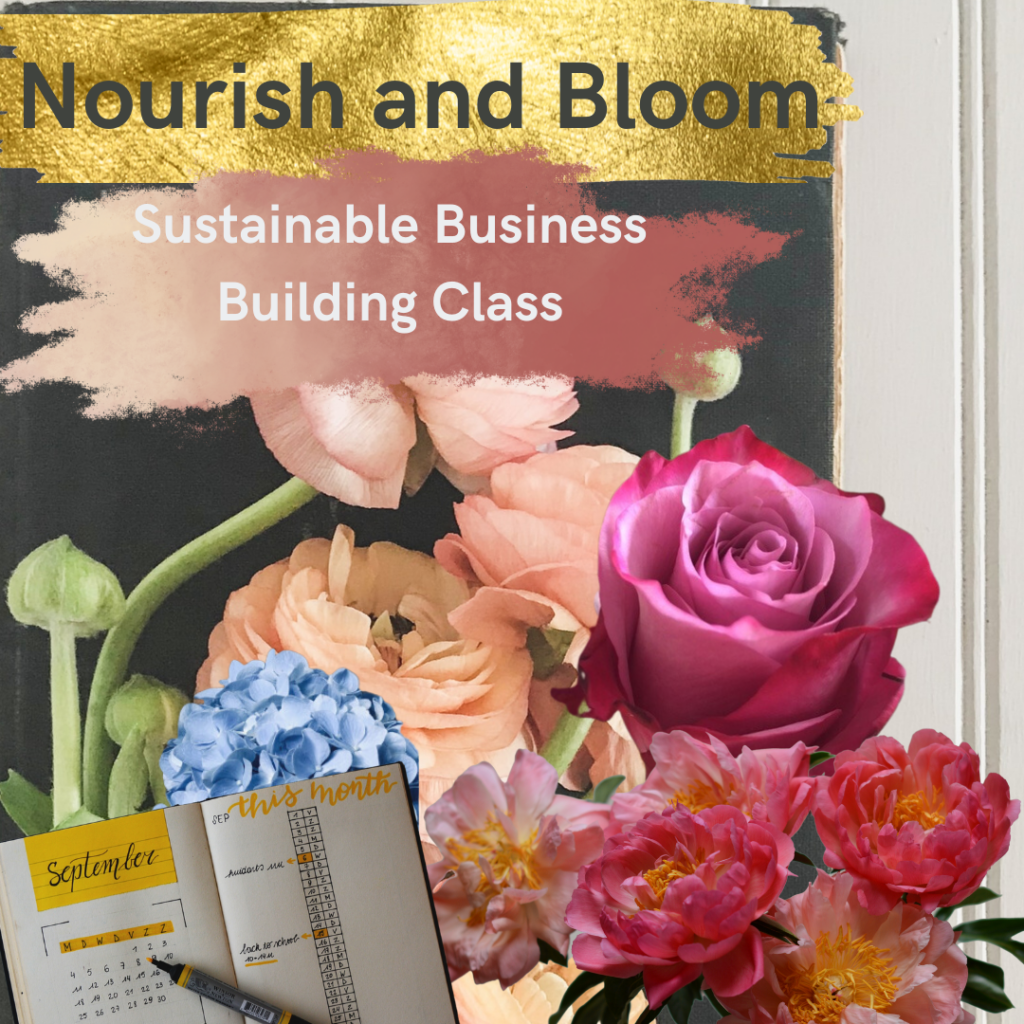 Nourish and Bloom: Sustainable Business Building Class text over picture of flowers. 